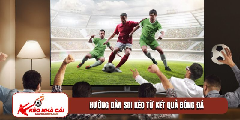 Hướng dẫn soi kèo từ kết quả bóng đá