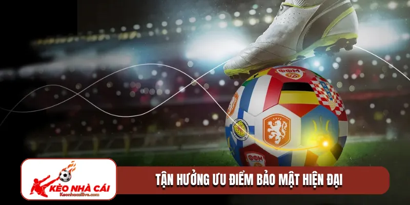 Tận hưởng ưu điểm bảo mật hiện đại 