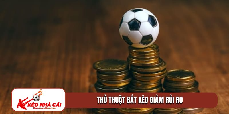 Thủ thuật bắt kèo giảm rủi ro